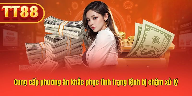 Cung cấp phương án khắc phục tình trạng lệnh bị chậm xử lý