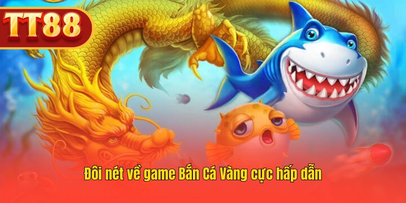 Nắm bắt những nét cơ bản về game Bắn Cá Vàng cực hấp dẫn.
