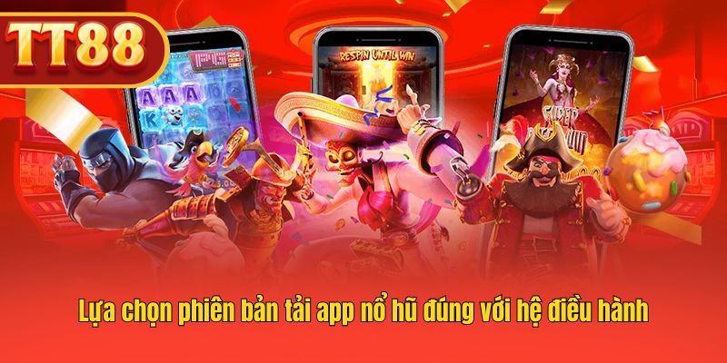 Lựa chọn phiên bản tải app nổ hũ đúng với hệ điều hành