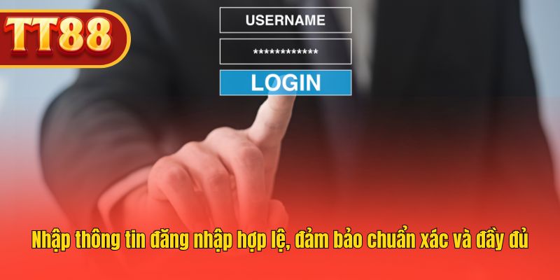 Nhập thông tin đăng nhập hợp lệ, đảm bảo chuẩn xác và đầy đủ