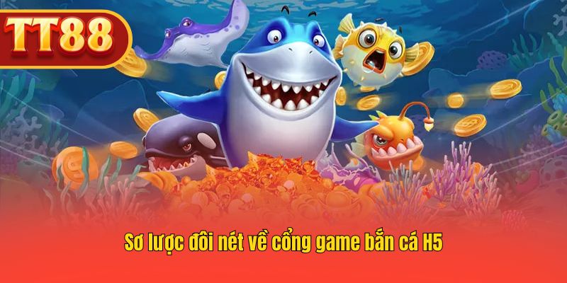 Nắm bắt những thông tin cơ bản về cổng game bắn cá H5.