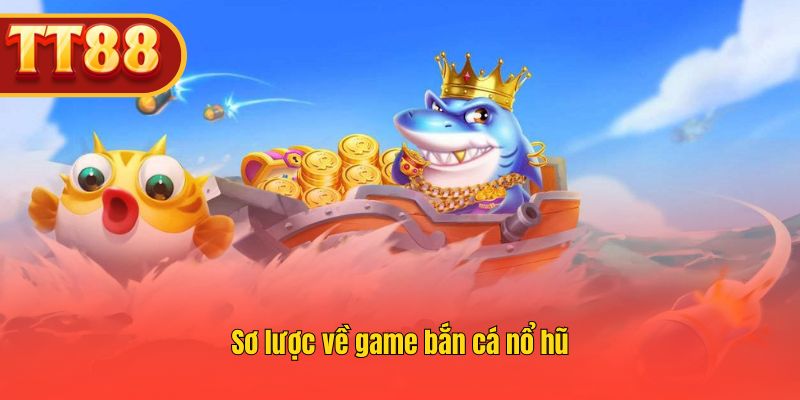 Giới thiệu tổng quan về game bắn cá nổ hũ hấp dẫn.