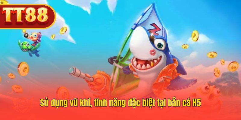 Sử dụng vũ khí, tính năng đặc biệt tại bắn cá H5